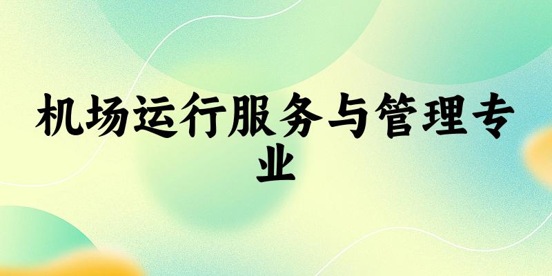 机场运行服务与管理专业宁夏录取分数线