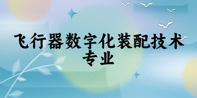 飞行器数字化装配技术专业贵州录取分数线