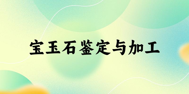 宝玉石鉴定与加工专业四川录取分数线