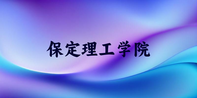 保定理工学院2025年全国各省录取分数线与位次排名汇总