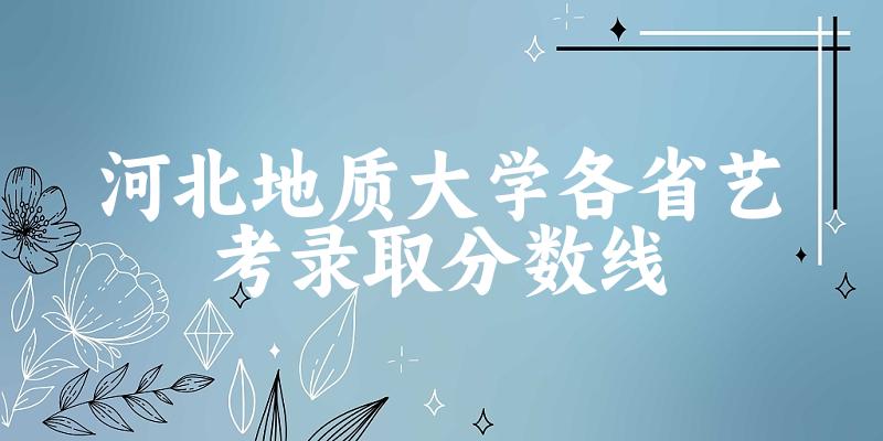 河北地质大学各省艺考录取分数线