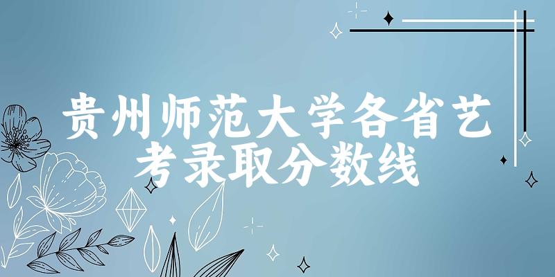 贵州师范大学各省艺考录取分数线