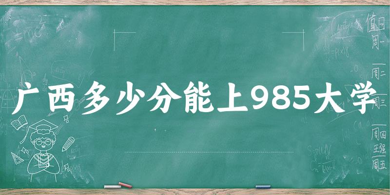 2025年广西多少分能上985大学 附招生计划