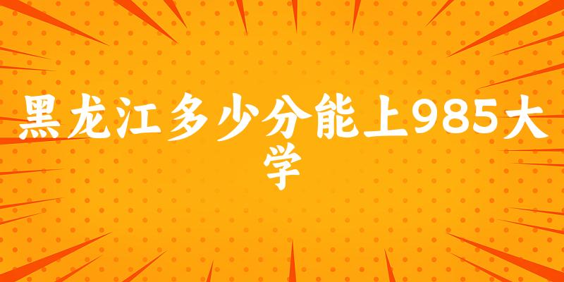 2025年黑龙江多少分能上985大学 附招生计划