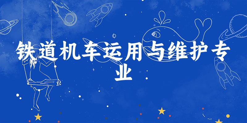铁道机车运用与维护专业甘肃录取分数线