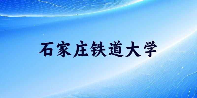 石家庄铁道大学2025各省录取分数线汇总