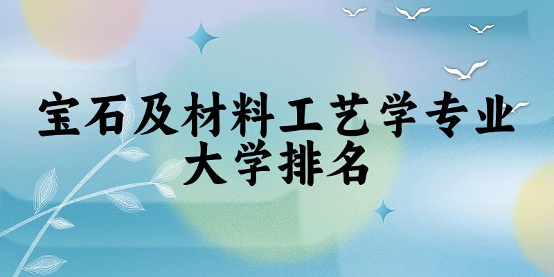宝石及材料工艺学专业最好前十强大学排名