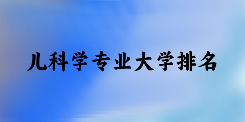 儿科学专业最好前十强大学排名
