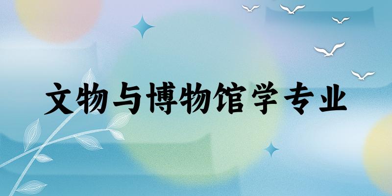 文物与博物馆学专业广西录取分数线