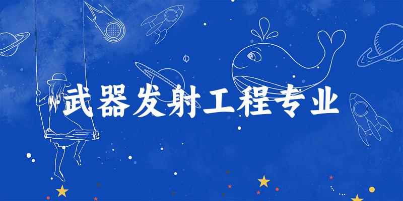 全国武器发射工程专业大学一览：8所大学名单汇总
