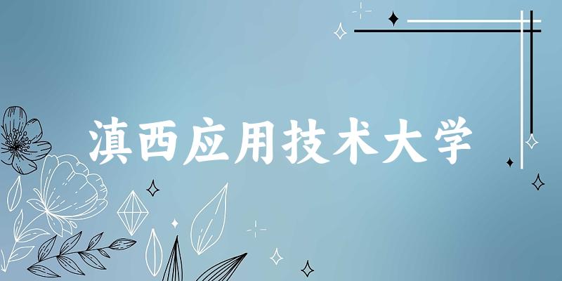 滇西应用技术大学2024年全国各省录取分数线与位次排名汇总