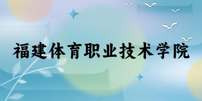福建体育职业技术学院2024各省录取分数线汇总