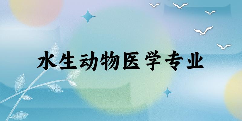 水生动物医学专业大学大全：全国9所大学名单
